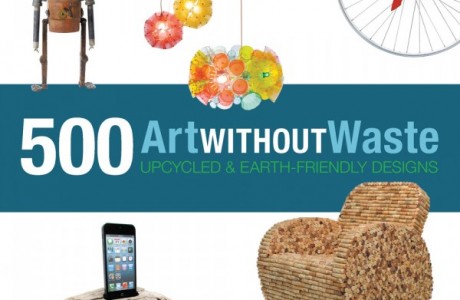 Art Without Waste 500 Upcycled and Earth-Friendly Designs
